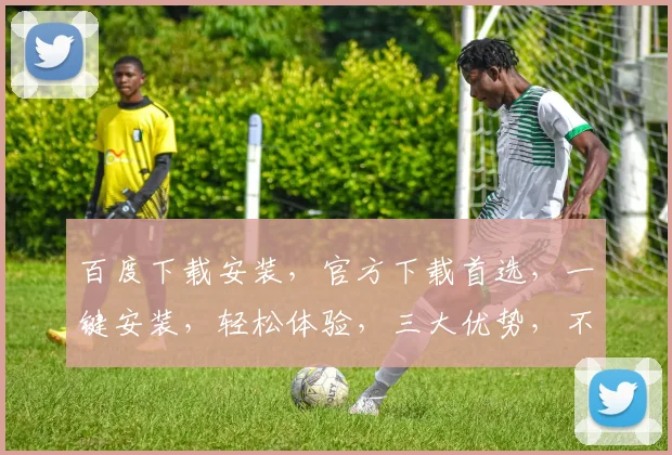 百度下载安装，官方下载首选，一键安装，轻松体验，三大优势，不容错过，快来看看吧