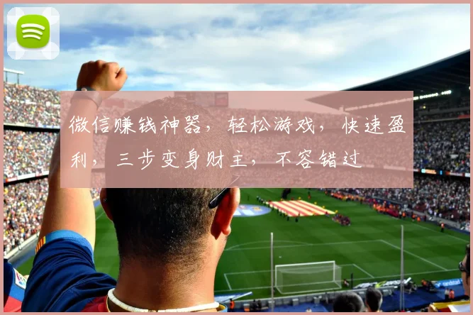 微信赚钱神器，轻松游戏，快速盈利，三步变身财主，不容错过
