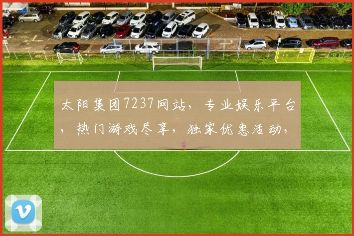 太阳集团7237网站，专业娱乐平台，热门游戏尽享，独家优惠活动，尊享体验，三重惊喜，不容错过