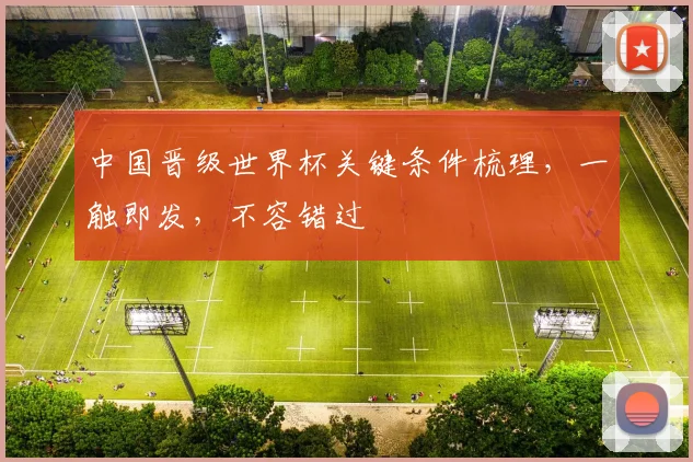 中国晋级世界杯关键条件梳理，一触即发，不容错过