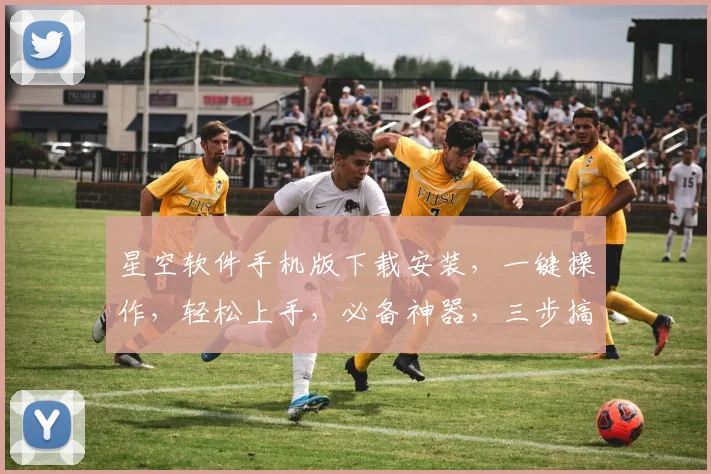 星空软件手机版下载安装，一键操作，轻松上手，必备神器，三步搞定