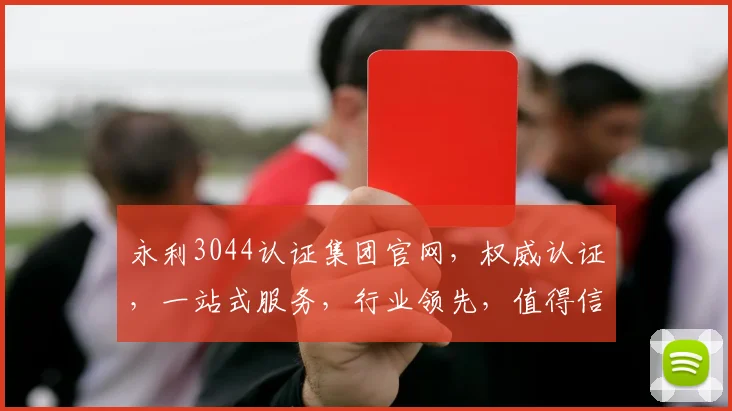 永利3044认证集团官网，权威认证，一站式服务，行业领先，值得信赖，三重保障，值得信赖